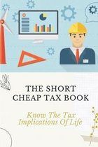 The Short, Cheap Tax Book: Know The Tax Implications Of Life