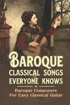 Baroque Classical Songs Everyone Knows: Baroque Composers For Easy Classical Guitar