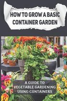 How To Grow A Basic Container Garden: a guide to vegetable gardening using containers