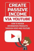 Create Passive Income Via YouTube: How To Review Information Products Through Video And YouTube
