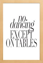 JUNIQE - Poster in houten lijst No Dancing Except On Tables -40x60