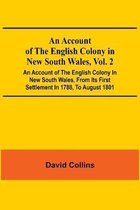 An Account Of The English Colony In New South Wales, Vol. 2; An Account Of The English Colony In New South Wales, From Its First Settlement In 1788, To August 1801