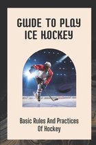 Guide To Play Ice Hockey: Basic Rules And Practices Of Hockey