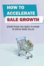 How To Accelerate Sale Growth: Everything You Need To Know To Drive More Sales