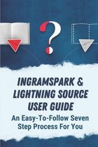 Ingramspark & Lightning Source User Guide: An Easy-To-Follow Seven Step Process For You