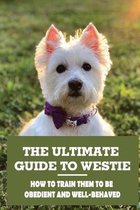 The Ultimate Guide To Westie: How To Train Them To Be Obedient And Well-Behaved