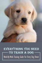 Everything You Need To Train A Dog: Week-By-Week Training Guide For Every Dog Owner