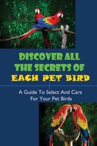 Discover All The Secrets Of Each Pet Bird: A Guide To Select And Care For Your Pet Birds