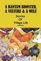 A Bantam Rooster, A Vulture & A Mule: Stories Of Village Life