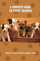 A Complete Guide To Puppy Training: Teach Your Puppy Basic Cues