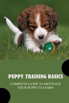 Puppy Training Basics: Complete Guide To Motivate Your Puppy To Learn