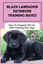 Black Labrador Retriever Training Basics: How To Properly Get On With Training Your Dog