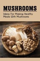 Mushrooms: Ideas For Making Healthy Meals With Mushrooms