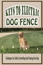 Keys To Electric Dog Fence-techniques For Safely Controlling And Training Your Dog