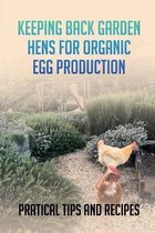 Keeping Back Garden Hens For Organic Egg Production: Pratical Tips And Recipes