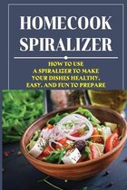 Homecook Spiralizer: How To Use A Spiralizer To Make Your Dishes Healthy, Easy, And Fun To Prepare