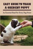 Easy Guide To Train A Obedient Puppy: An Essential Read For Every Dog Owner