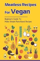 Meatless Recipes For Vegan: Beginner's Guide To Make Simple Plant-Based Recipes