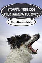 Stopping Your Dog From Barking Too Much: The Ultimate Guide