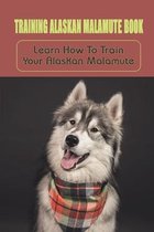 Training Alaskan Malamute Book: Learn How To Train Your Alaskan Malamute