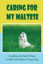 Caring For My Maltese: Everything You Need To Know To Make Your Maltese A Happy Dog