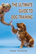 The Ultimate Guide To Dog Training: Puppy Training