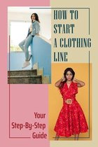 How To Start A Clothing Line: Your Step-By-Step Guide