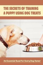 The Secrets Of Training A Puppy Using Dog Treats: An Essential Read For Every Dog Owner