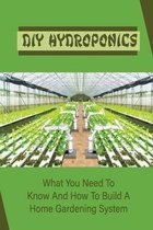 DIY Hydroponics: What You Need To Know And How To Build A Home Gardening System