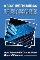 A Basic Understanding Of Blockchain: How Blockchain Can Be Used Beyond Finances