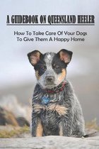 A Guidebook On Queensland Heeler: How To Take Care Of Your Dogs To Give Them A Happy Home