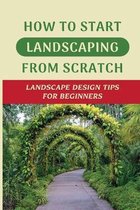 How To Start Landscaping From Scratch: Landscape Design Tips For Beginners