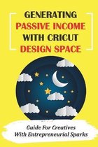 Generating Passive Income With Cricut Design Space: Guide For Creatives With Entrepreneurial Sparks