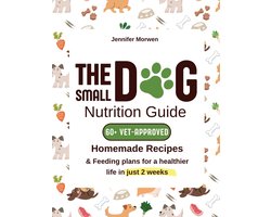 The Small Dog Nutrition Guide: 60+ Vet-Approved Homemade Recipes & Feeding Plans for a Healthier Life in Just 2 Weeks