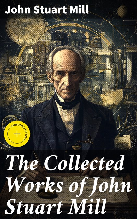Couverture du livre 'The Collected Works of John Stuart Mill' avec un portrait de John Stuart Mill, entouré de cartes célestes et de bâtiments. Un cercle jaune avec 'Enriched Edition'.