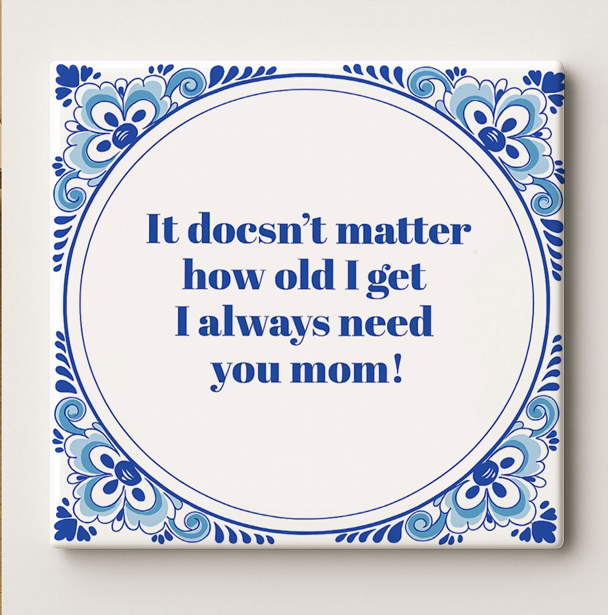 Inspiratietegel “Het Maakt Niet Uit Hoe Oud Ik Word Ik Heb Je Altijd Nodig Mam” – 15x15cm 