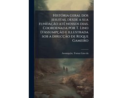 HistÃ3ria geral dos jesuitas, desde a sua fundaçÃ£o atÃ(c) nossos dias. Coordenada por T. Lino D'AssumpçÃ£o e illustrada sob a direcçÃ£o de Roque Gameiro
