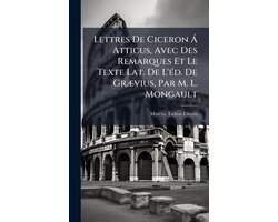 Lettres De Ciceron Ã Atticus, Avec Des Remarques Et Le Texte Lat. De L'Ã(c)d. De GrÃ)vius, Par M. L. Mongault