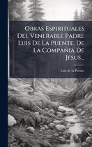 Obras Espirituales Del Venerable Padre Luis De La Puente, De La Compañia De Jesus...