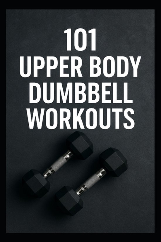 The 101 Workout- 101 Upper Body Dumbbell Workouts - cover