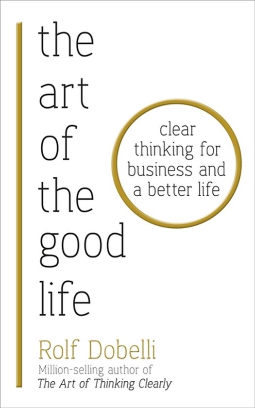 Boekomslag: "The Art of the Good Life" met de tekst "clear thinking for business and a better life" door Rolf Dobelli.