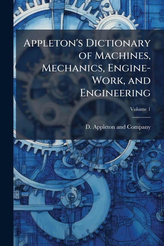 Appleton's Dictionary of Machines, Mechanics, Engine-Work, a ... - cover