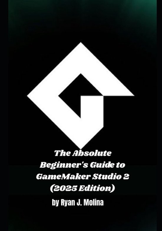 The Absolute Beginner's Guide to GameMaker Studio 2 (2025 Ed ... - cover