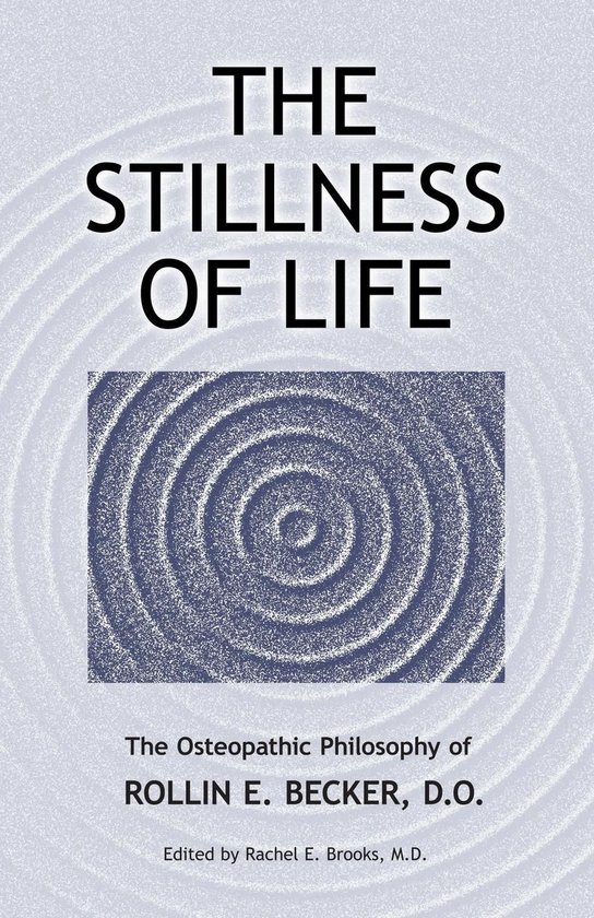 The Works of Rollin E. Becker, DO - The Stillness of Life: The Osteopathic Philosophy of Rollin E. Becker, DO