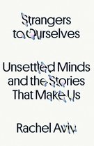 Strangers to Ourselves: Unsettled Minds and the Stories That Make Us