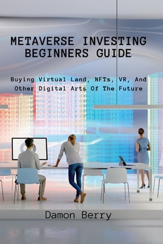 Metaverse Investing Beginners Guide: Buying Virtual Land, NFTs, VR, And Other Digital Arts Of The Future