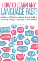 How to Learn Any Language Fast: An Essential but Surprisingly Simple Guide to Learning Foreign Languages in Record Time