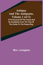 Antigua and the Antiguans, Volume 1 (of 2); A full account of the colony and its inhabitants from the time of the Caribs to the present day