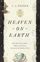 Heaven on Earth How Copernicus, Brahe, Kepler, and Galileo Discovered the Modern World