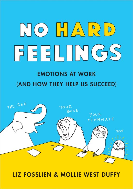 No Hard Feelings : Emotions at Work and How They Help Us Succeed